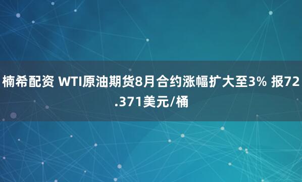 楠希配资 WTI原油期货8月合约涨幅扩大至3% 报72.371美元/桶