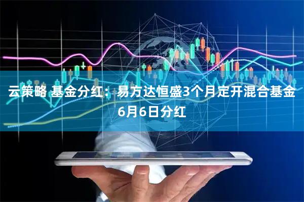 云策略 基金分红：易方达恒盛3个月定开混合基金6月6日分红
