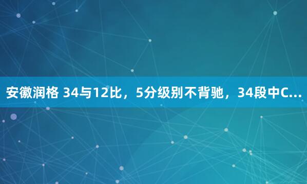 安徽润格 34与12比，5分级别不背驰，34段中C...