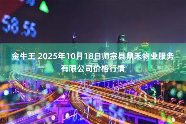 金牛王 2025年10月18日师宗县鼎禾物业服务有限公司价格行情