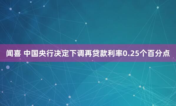 闻喜 中国央行决定下调再贷款利率0.25个百分点