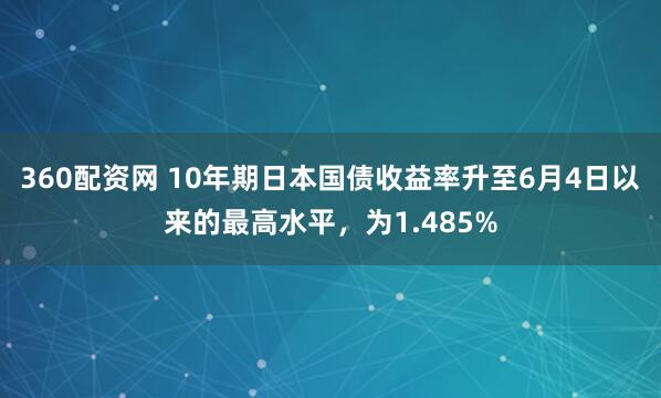 360配资网 10年期日本国债收益率升至6月4日以来的最高水平，为1.485%