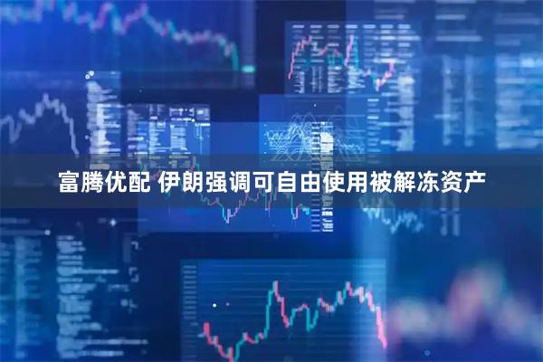 富腾优配 伊朗强调可自由使用被解冻资产